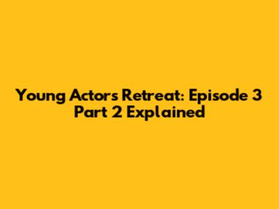 Young Actors' Retreat: Episode 3 Part 2 Explained
