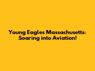 Young Eagles Massachusetts: Soaring into Aviation!