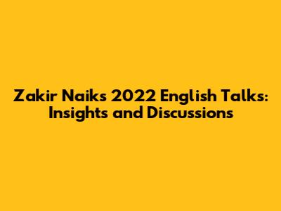 Zakir Naik's 2022 English Talks: Insights and Discussions