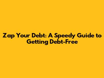 Zap Your Debt: A Speedy Guide to Getting Debt-Free