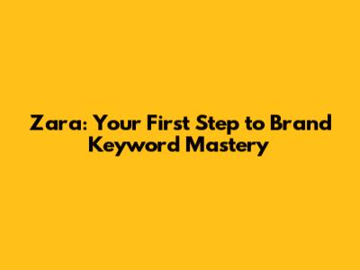 Zara: Your First Step to Brand Keyword Mastery