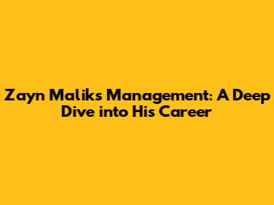 Zayn Malik's Management: A Deep Dive into His Career