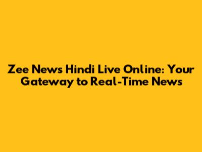 Zee News Hindi Live Online: Your Gateway to Real-Time News