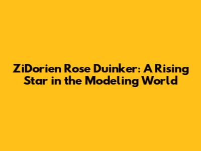 ZiDorien Rose Duinker: A Rising Star in the Modeling World