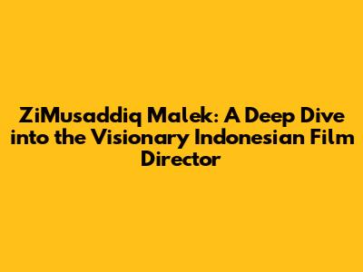 ZiMusaddiq Malek: A Deep Dive into the Visionary Indonesian Film Director