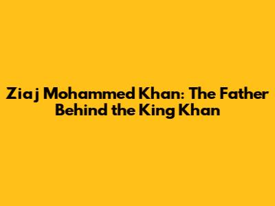 Ziaj Mohammed Khan: The Father Behind the King Khan