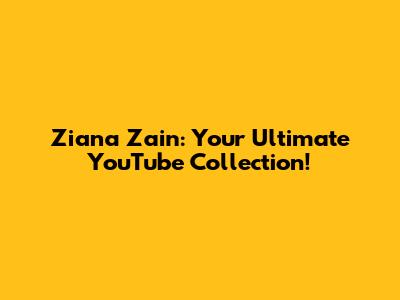 Ziana Zain: Your Ultimate YouTube Collection!