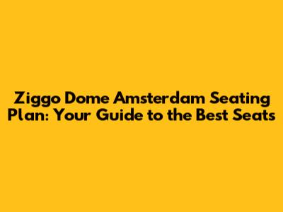 Ziggo Dome Amsterdam Seating Plan: Your Guide to the Best Seats