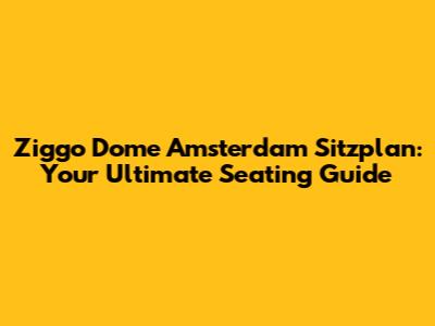 Ziggo Dome Amsterdam Sitzplan: Your Ultimate Seating Guide