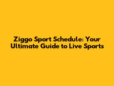 Ziggo Sport Schedule: Your Ultimate Guide to Live Sports