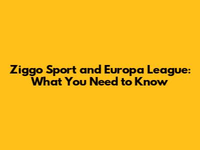 Ziggo Sport and Europa League: What You Need to Know