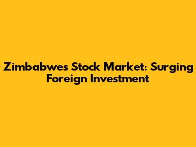 Zimbabwe's Stock Market: Surging Foreign Investment