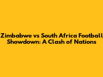 Zimbabwe vs South Africa Football Showdown: A Clash of Nations