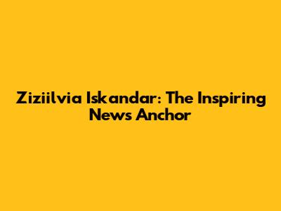 Ziziilvia Iskandar: The Inspiring News Anchor