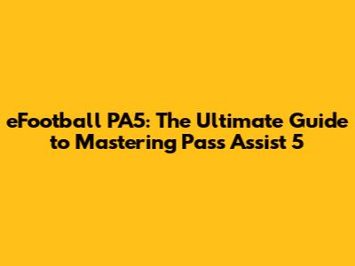 eFootball PA5: The Ultimate Guide to Mastering Pass Assist 5