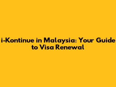 i-Kontinue in Malaysia: Your Guide to Visa Renewal