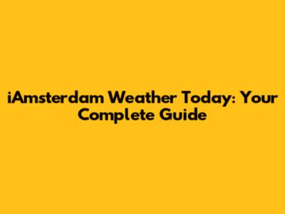 iAmsterdam Weather Today: Your Complete Guide