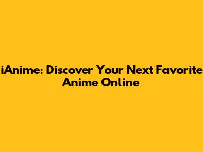 iAnime: Discover Your Next Favorite Anime Online