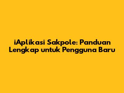 iAplikasi Sakpole: Panduan Lengkap untuk Pengguna Baru