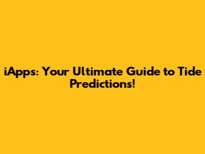 iApps: Your Ultimate Guide to Tide Predictions!
