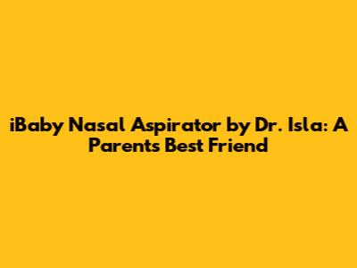 iBaby Nasal Aspirator by Dr. Isla: A Parent's Best Friend