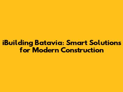 iBuilding Batavia: Smart Solutions for Modern Construction