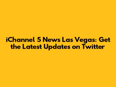 iChannel 5 News Las Vegas: Get the Latest Updates on Twitter