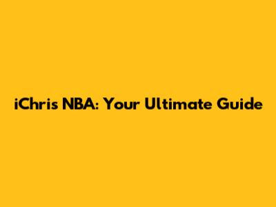 iChris NBA: Your Ultimate Guide