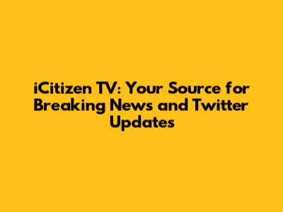 iCitizen TV: Your Source for Breaking News and Twitter Updates