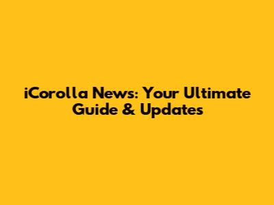 iCorolla News: Your Ultimate Guide & Updates
