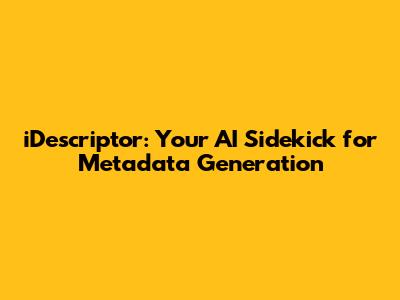 iDescriptor: Your AI Sidekick for Metadata Generation