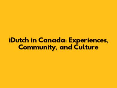 iDutch in Canada: Experiences, Community, and Culture