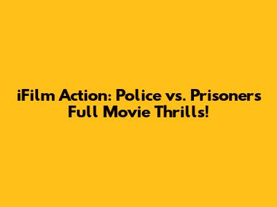 iFilm Action: Police vs. Prisoners Full Movie Thrills!
