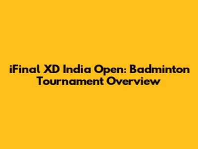 iFinal XD India Open: Badminton Tournament Overview