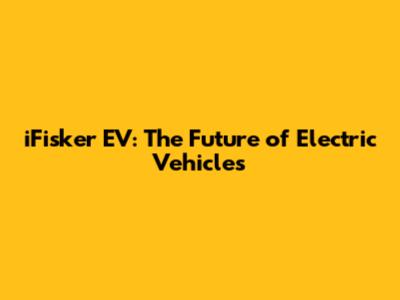 iFisker EV: The Future of Electric Vehicles