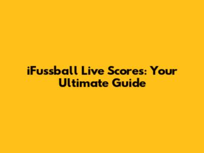 iFussball Live Scores: Your Ultimate Guide