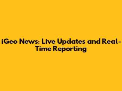 iGeo News: Live Updates and Real-Time Reporting