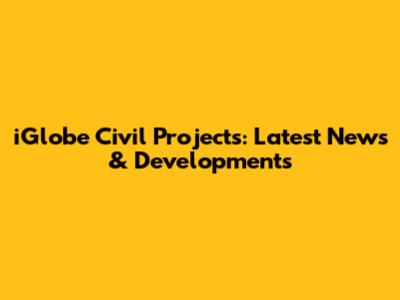 iGlobe Civil Projects: Latest News & Developments