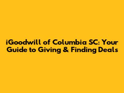 iGoodwill of Columbia SC: Your Guide to Giving & Finding Deals