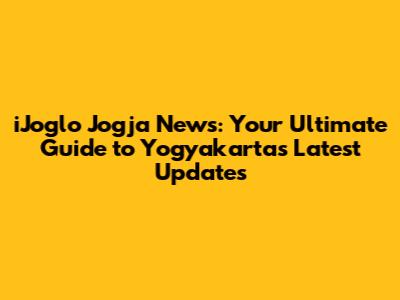 iJoglo Jogja News: Your Ultimate Guide to Yogyakarta's Latest Updates
