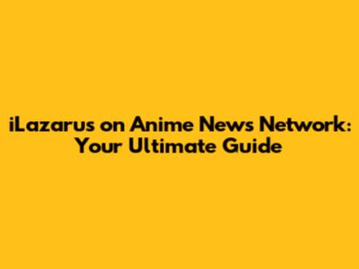 iLazarus on Anime News Network: Your Ultimate Guide