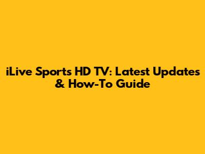 iLive Sports HD TV: Latest Updates & How-To Guide