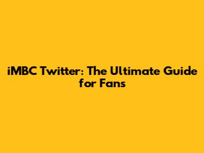 iMBC Twitter: The Ultimate Guide for Fans