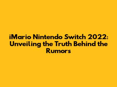 iMario Nintendo Switch 2022: Unveiling the Truth Behind the Rumors