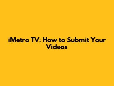 iMetro TV: How to Submit Your Videos