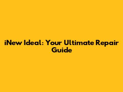 iNew Ideal: Your Ultimate Repair Guide
