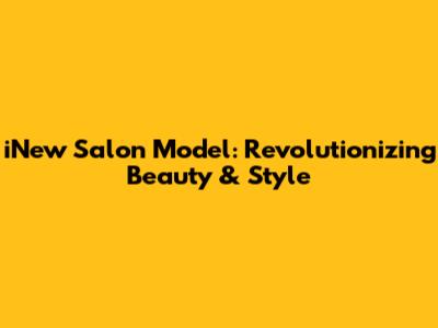 iNew Salon Model: Revolutionizing Beauty & Style