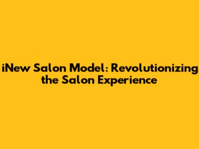 iNew Salon Model: Revolutionizing the Salon Experience