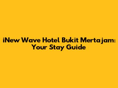 iNew Wave Hotel Bukit Mertajam: Your Stay Guide