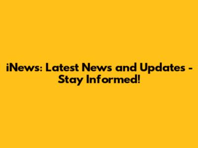 iNews: Latest News and Updates - Stay Informed!